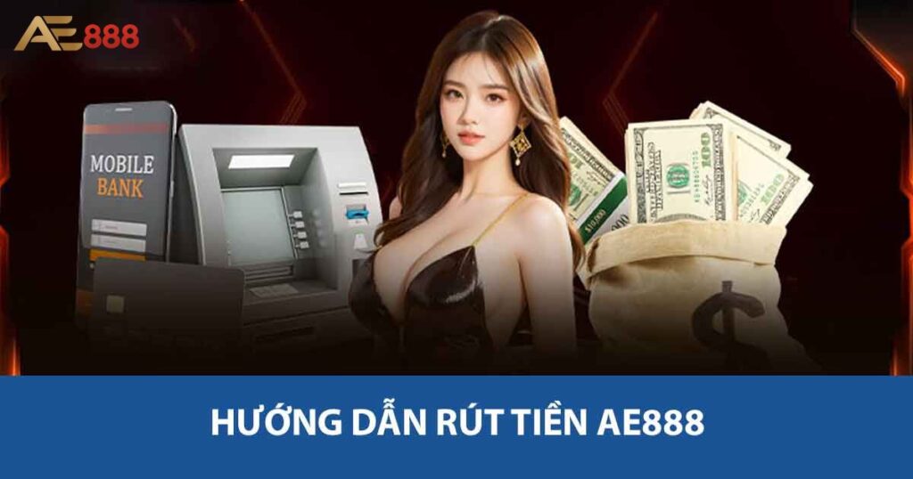 Hướng dẫn rút tiền AE888